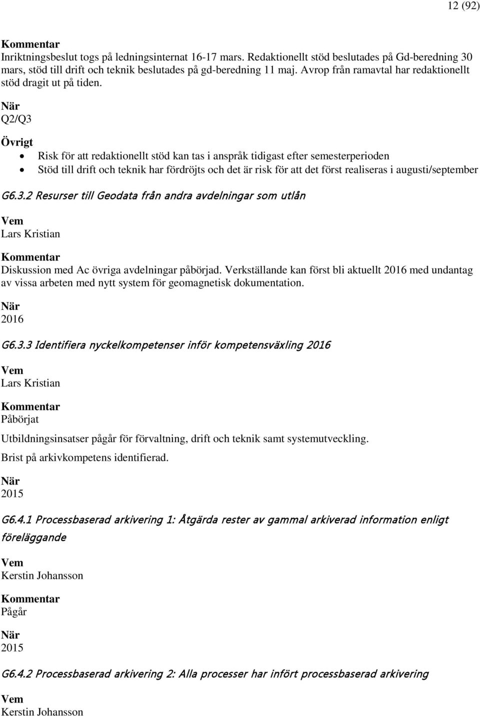 När Q2/Q3 Övrigt Risk för att redaktionellt stöd kan tas i anspråk tidigast efter semesterperioden Stöd till drift och teknik har fördröjts och det är risk för att det först realiseras i