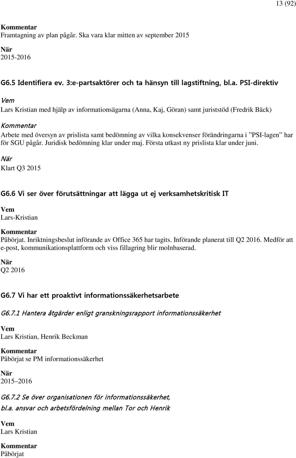 informationsägarna (Anna, Kaj, Göran) samt juriststöd (Fredrik Bäck) Arbete med översyn av prislista samt bedömning av vilka konsekvenser förändringarna i PSI-lagen har för SGU pågår.