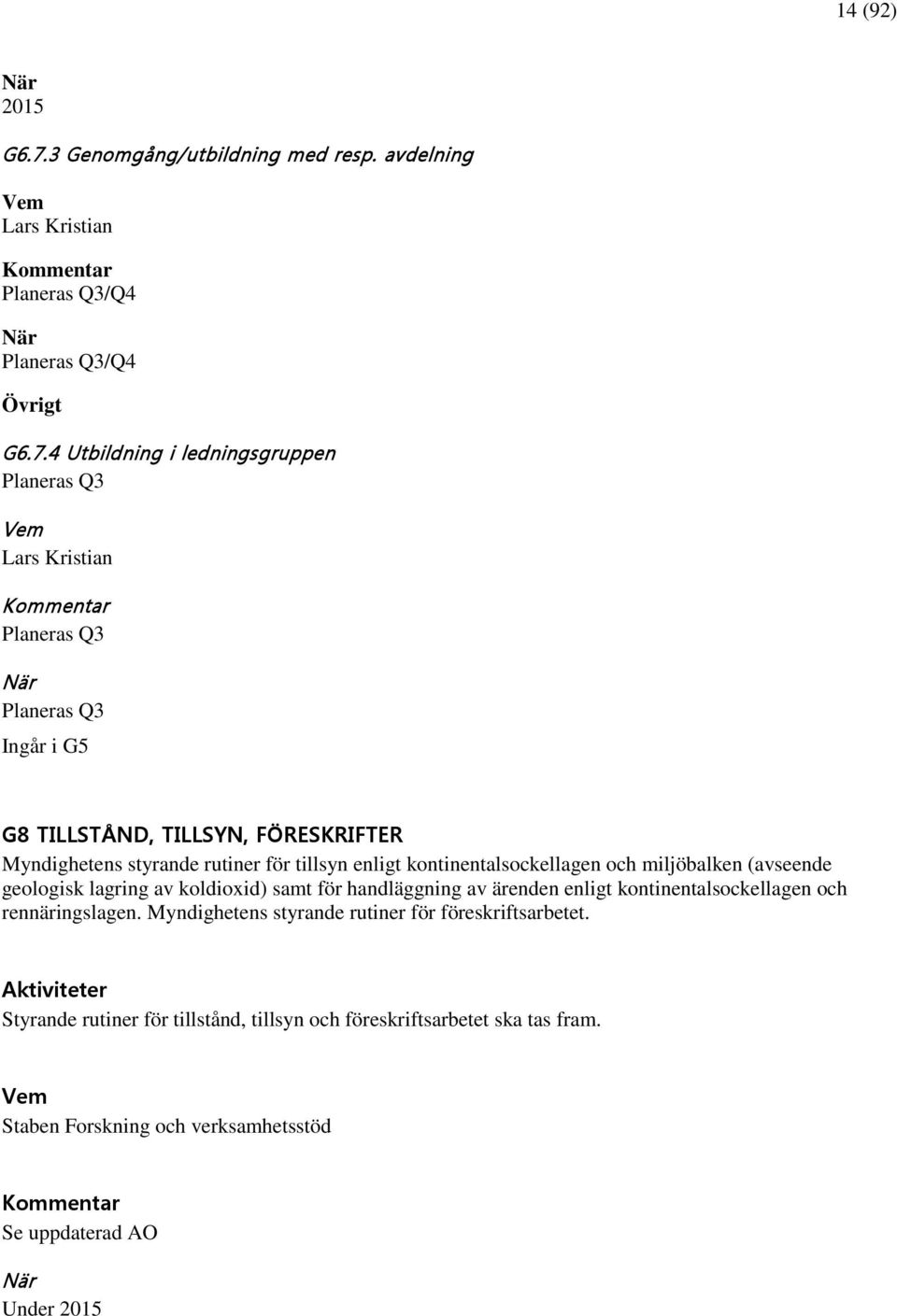 4 Utbildning i ledningsgruppen Planeras Q3 Vem Lars Kristian Planeras Q3 När Planeras Q3 Ingår i G5 G8 TILLSTÅND, TILLSYN, FÖRESKRIFTER Myndighetens styrande rutiner för