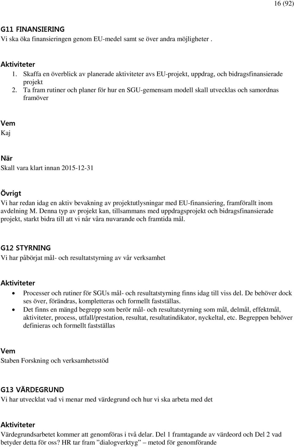 Ta fram rutiner och planer för hur en SGU-gemensam modell skall utvecklas och samordnas framöver Vem Kaj När Skall vara klart innan 2015-12-31 Övrigt Vi har redan idag en aktiv bevakning av