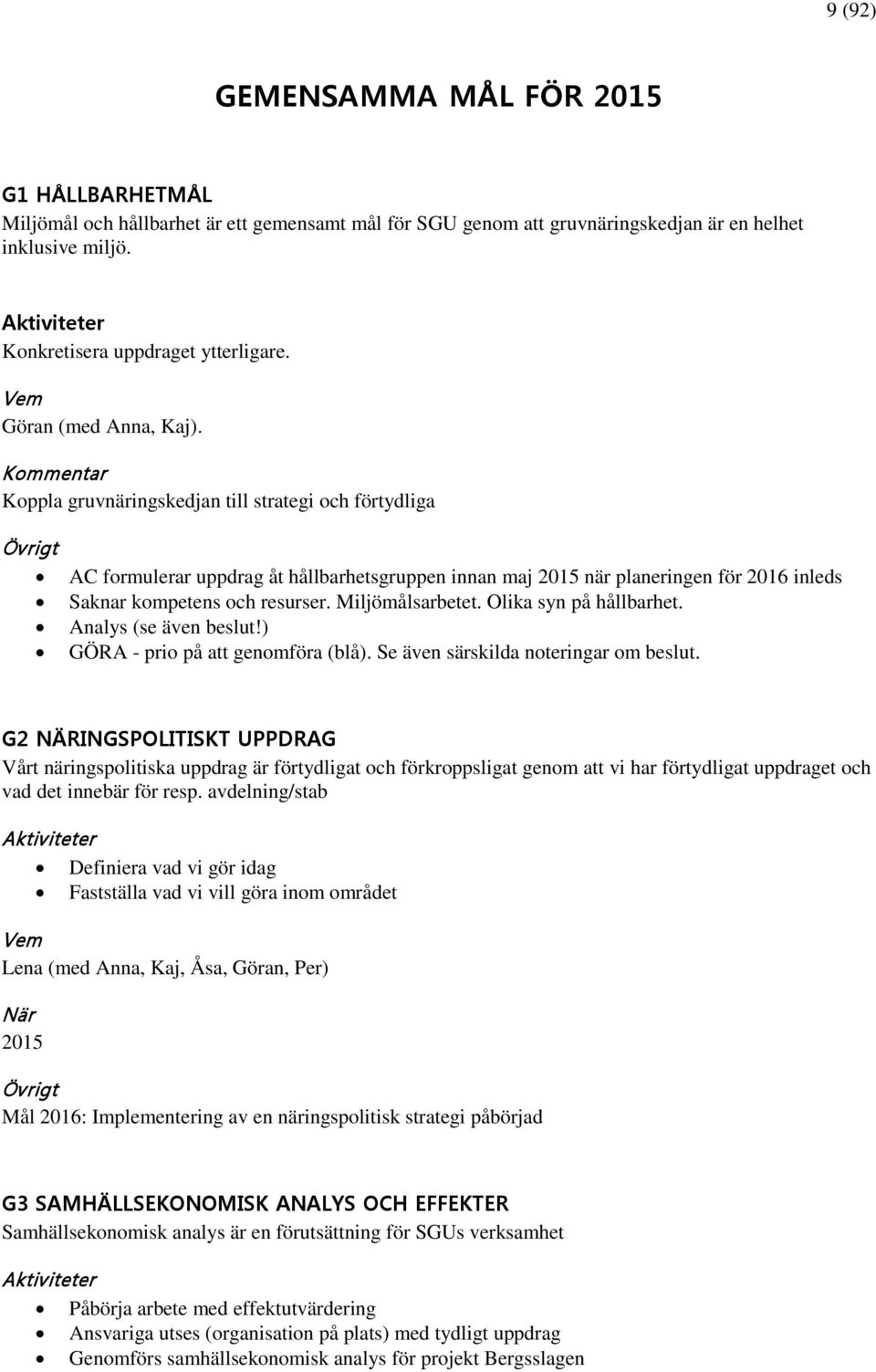 Koppla gruvnäringskedjan till strategi och förtydliga Övrigt AC formulerar uppdrag åt hållbarhetsgruppen innan maj 2015 när planeringen för 2016 inleds Saknar kompetens och resurser. Miljömålsarbetet.