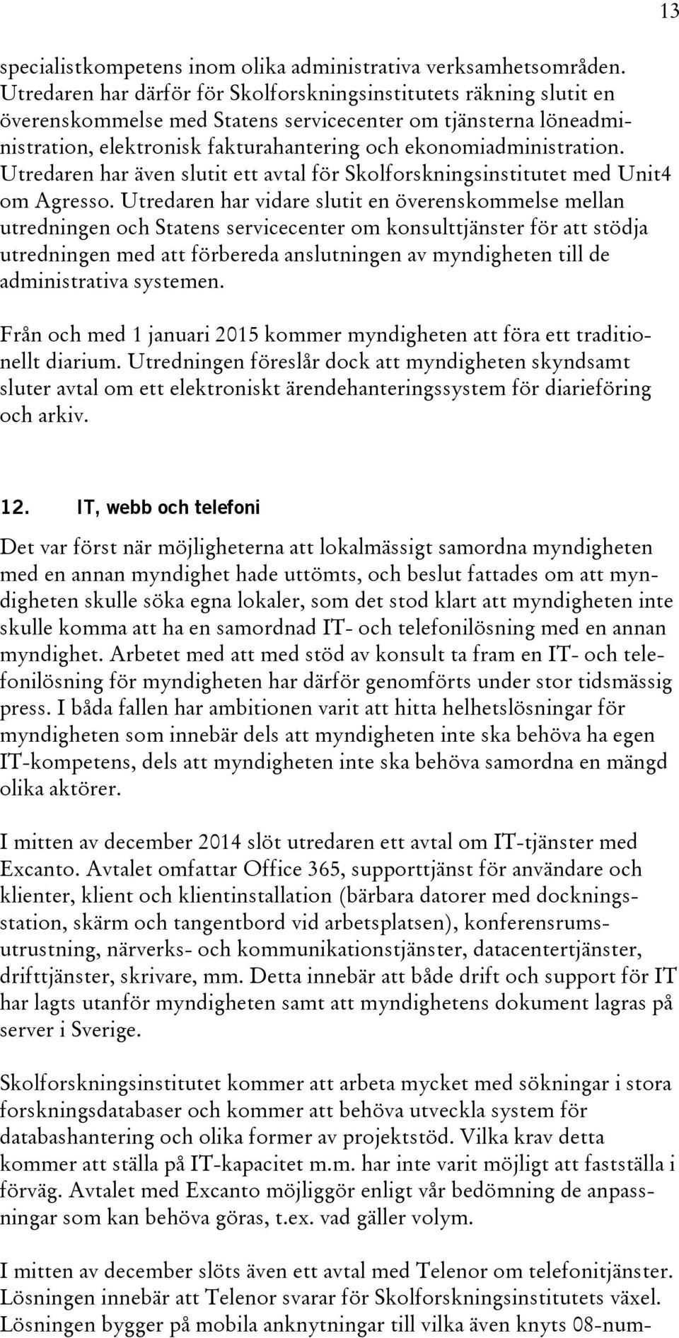 Utredaren har även slutit ett avtal för Skolforskningsinstitutet med Unit4 om Agresso.