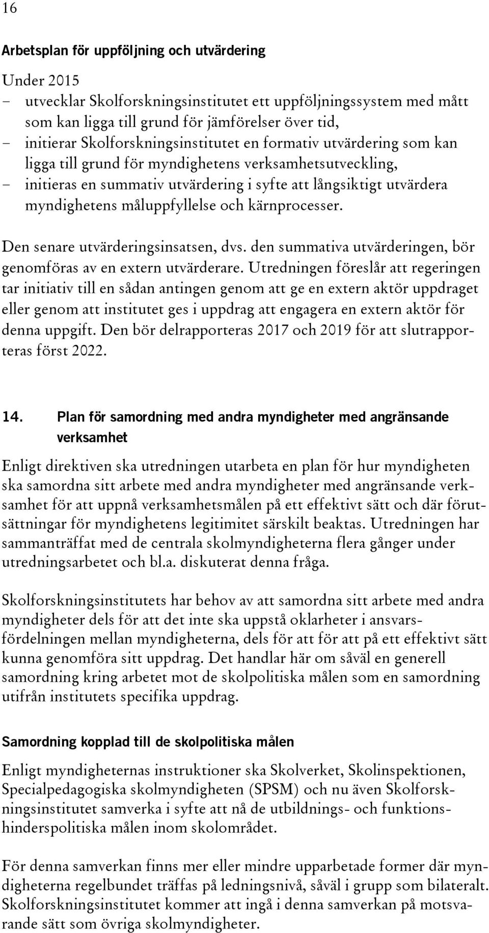 måluppfyllelse och kärnprocesser. Den senare utvärderingsinsatsen, dvs. den summativa utvärderingen, bör genomföras av en extern utvärderare.