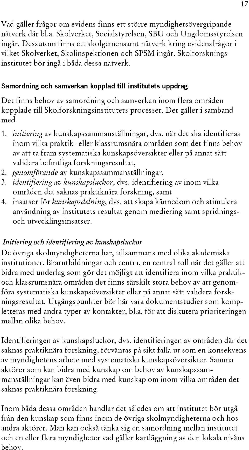 17 Samordning och samverkan kopplad till institutets uppdrag Det finns behov av samordning och samverkan inom flera områden kopplade till Skolforskningsinstitutets processer.