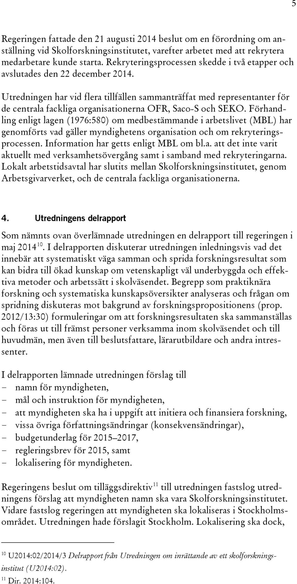 Utredningen har vid flera tillfällen sammanträffat med representanter för de centrala fackliga organisationerna OFR, Saco-S och SEKO.