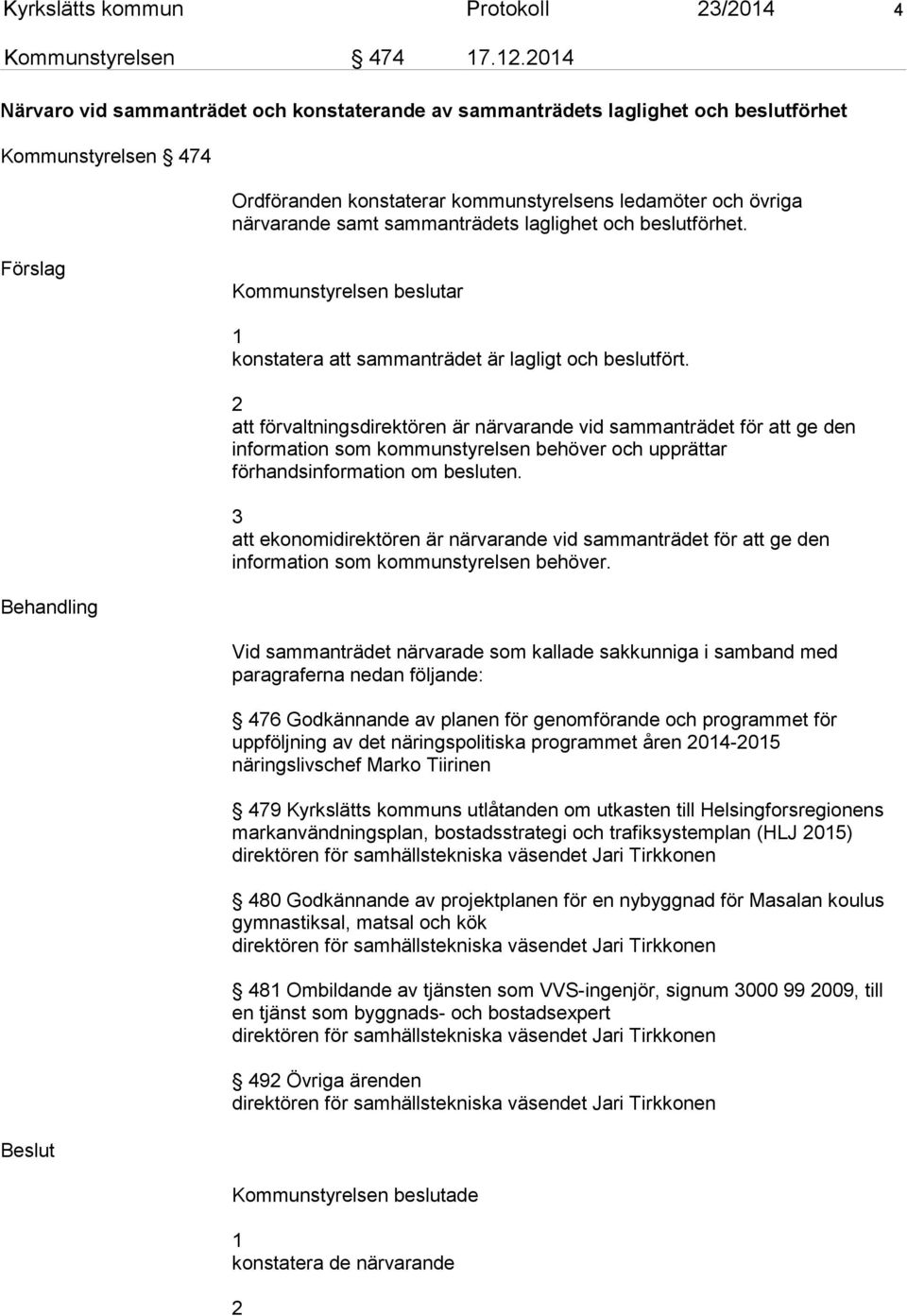 sammanträdets laglighet och beslutförhet. Förslag Kommunstyrelsen beslutar 1 konstatera att sammanträdet är lagligt och beslutfört.