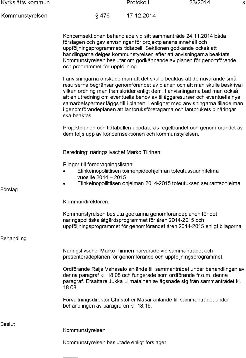 Sektionen godkände också att handlingarna delges kommunstyrelsen efter att anvisningarna beaktats. Kommunstyrelsen beslutar om godkännande av planen för genomförande och programmet för uppföljning.