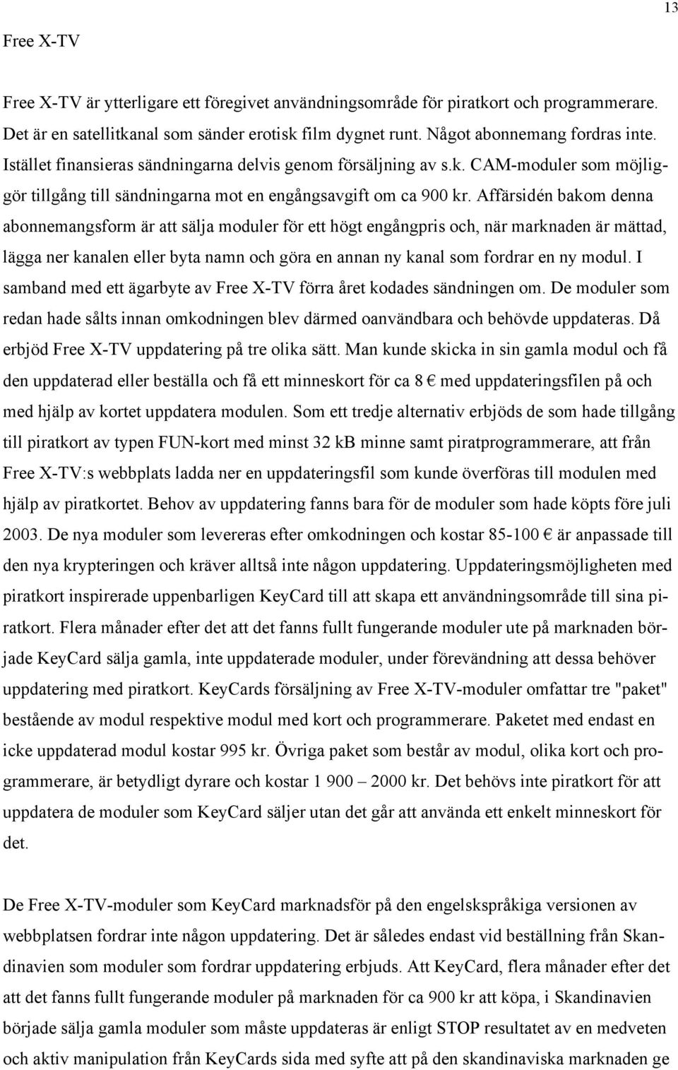 Affärsidén bakom denna abonnemangsform är att sälja moduler för ett högt engångpris och, när marknaden är mättad, lägga ner kanalen eller byta namn och göra en annan ny kanal som fordrar en ny modul.