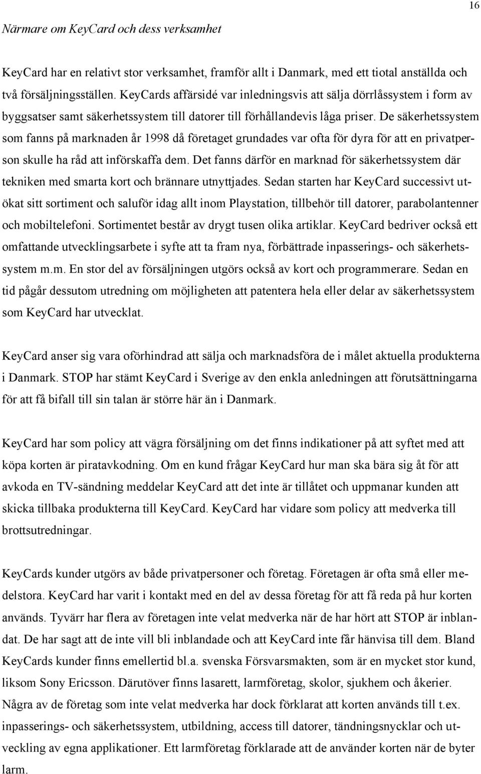 De säkerhetssystem som fanns på marknaden år 1998 då företaget grundades var ofta för dyra för att en privatperson skulle ha råd att införskaffa dem.