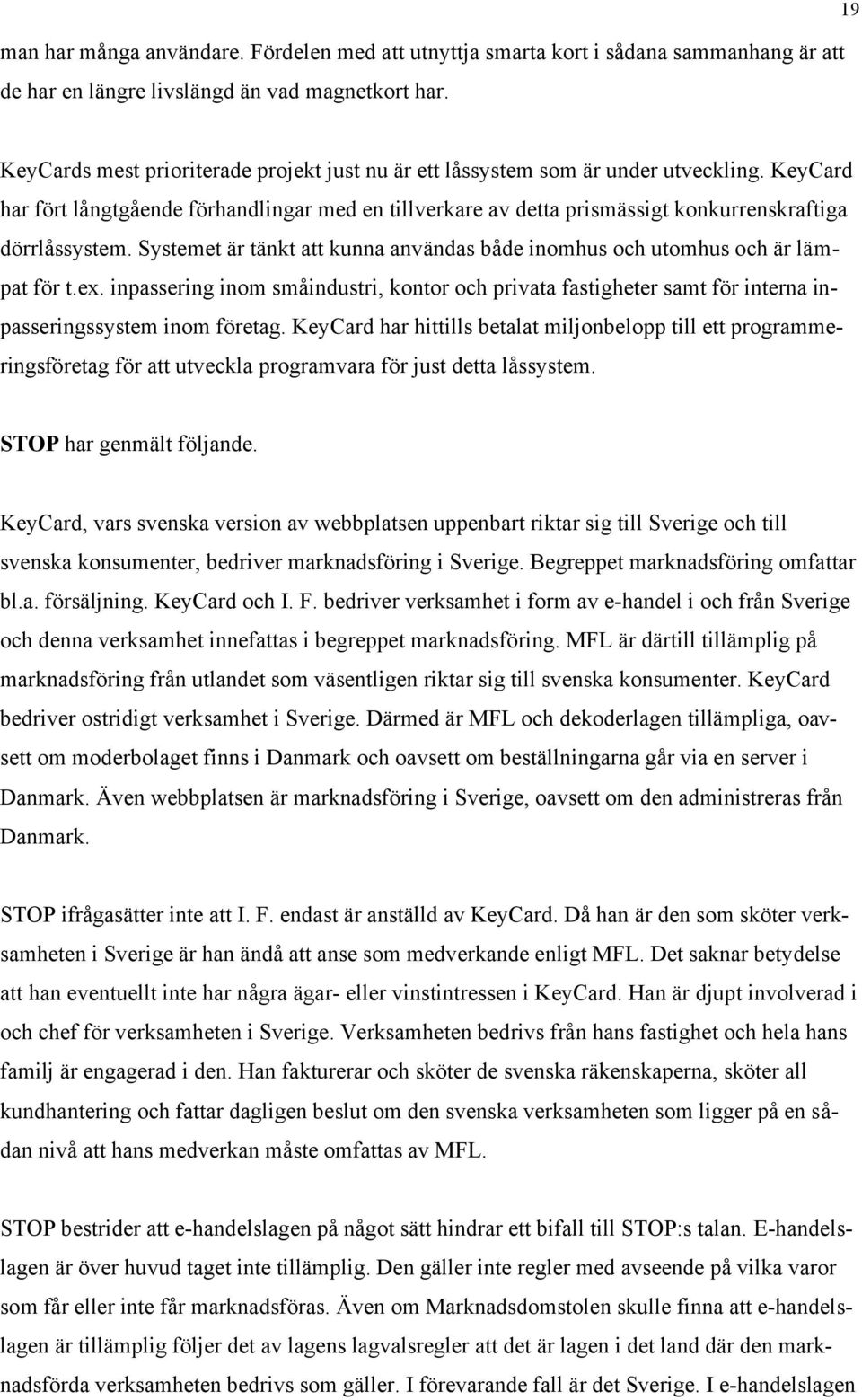 KeyCard har fört långtgående förhandlingar med en tillverkare av detta prismässigt konkurrenskraftiga dörrlåssystem. Systemet är tänkt att kunna användas både inomhus och utomhus och är lämpat för t.