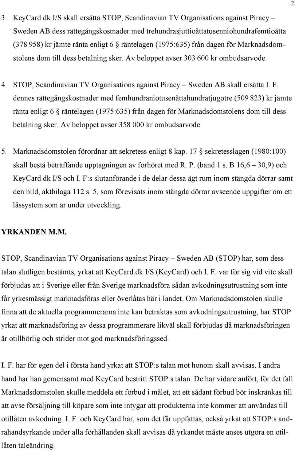 räntelagen (1975:635) från dagen för Marknadsdomstolens dom till dess betalning sker. Av beloppet avser 303 600 kr ombudsarvode. 4.