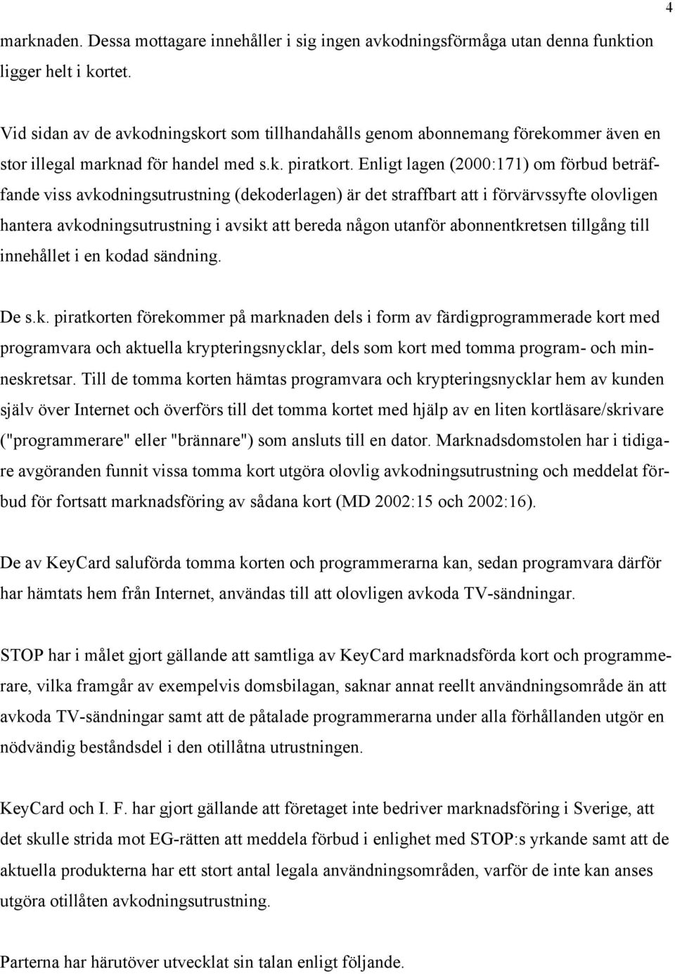 Enligt lagen (2000:171) om förbud beträffande viss avkodningsutrustning (dekoderlagen) är det straffbart att i förvärvssyfte olovligen hantera avkodningsutrustning i avsikt att bereda någon utanför