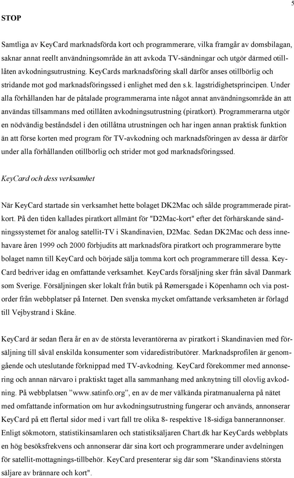 Under alla förhållanden har de påtalade programmerarna inte något annat användningsområde än att användas tillsammans med otillåten avkodningsutrustning (piratkort).