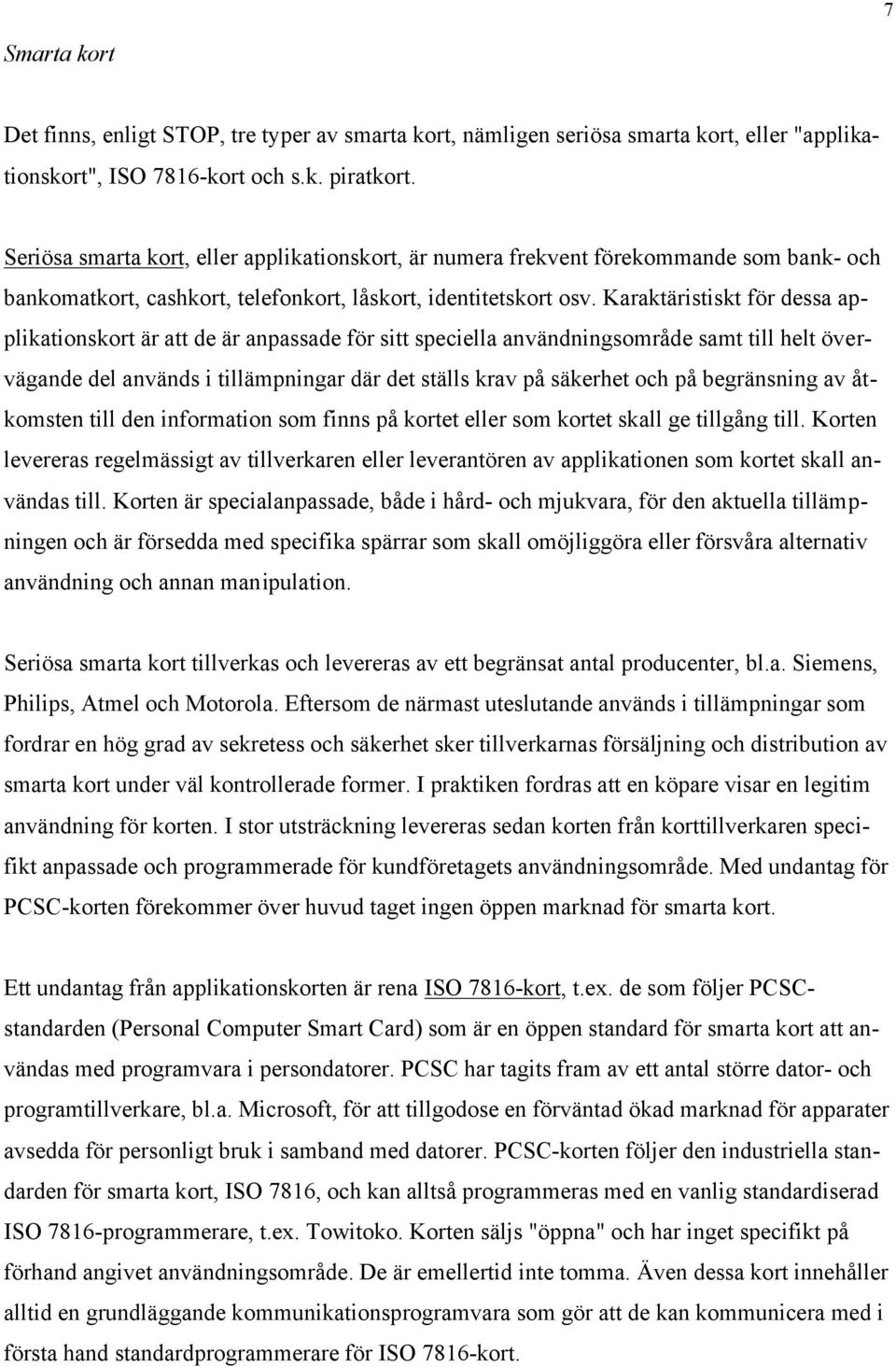 Karaktäristiskt för dessa applikationskort är att de är anpassade för sitt speciella användningsområde samt till helt övervägande del används i tillämpningar där det ställs krav på säkerhet och på