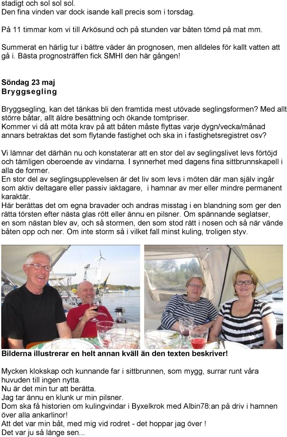 Söndag 23 maj Bryggsegling Bryggsegling, kan det tänkas bli den framtida mest utövade seglingsformen? Med allt större båtar, allt äldre besättning och ökande tomtpriser.