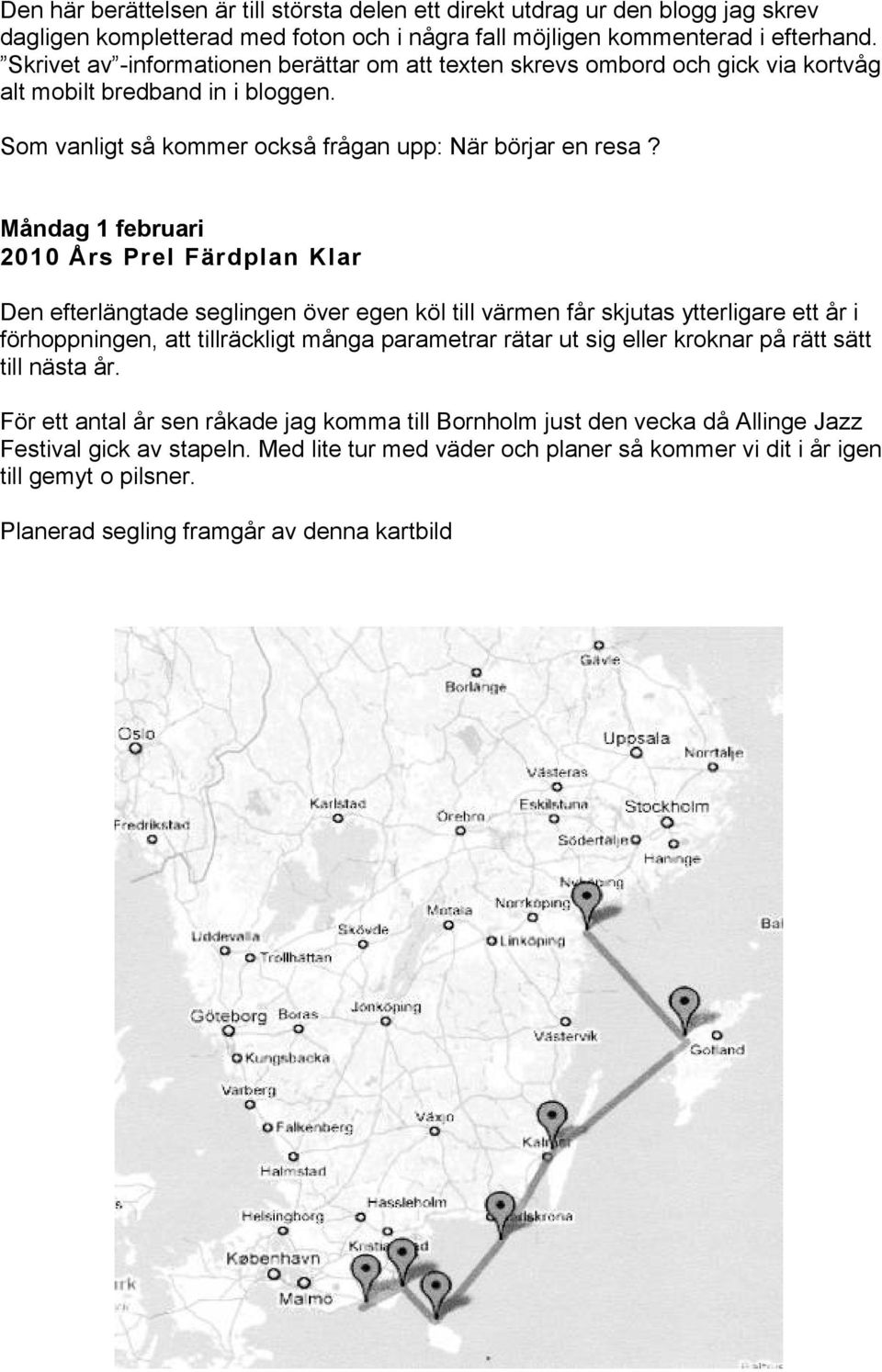 Måndag 1 februari 2010 Års Prel Färdplan Klar Den efterlängtade seglingen över egen köl till värmen får skjutas ytterligare ett år i förhoppningen, att tillräckligt många parametrar rätar ut sig