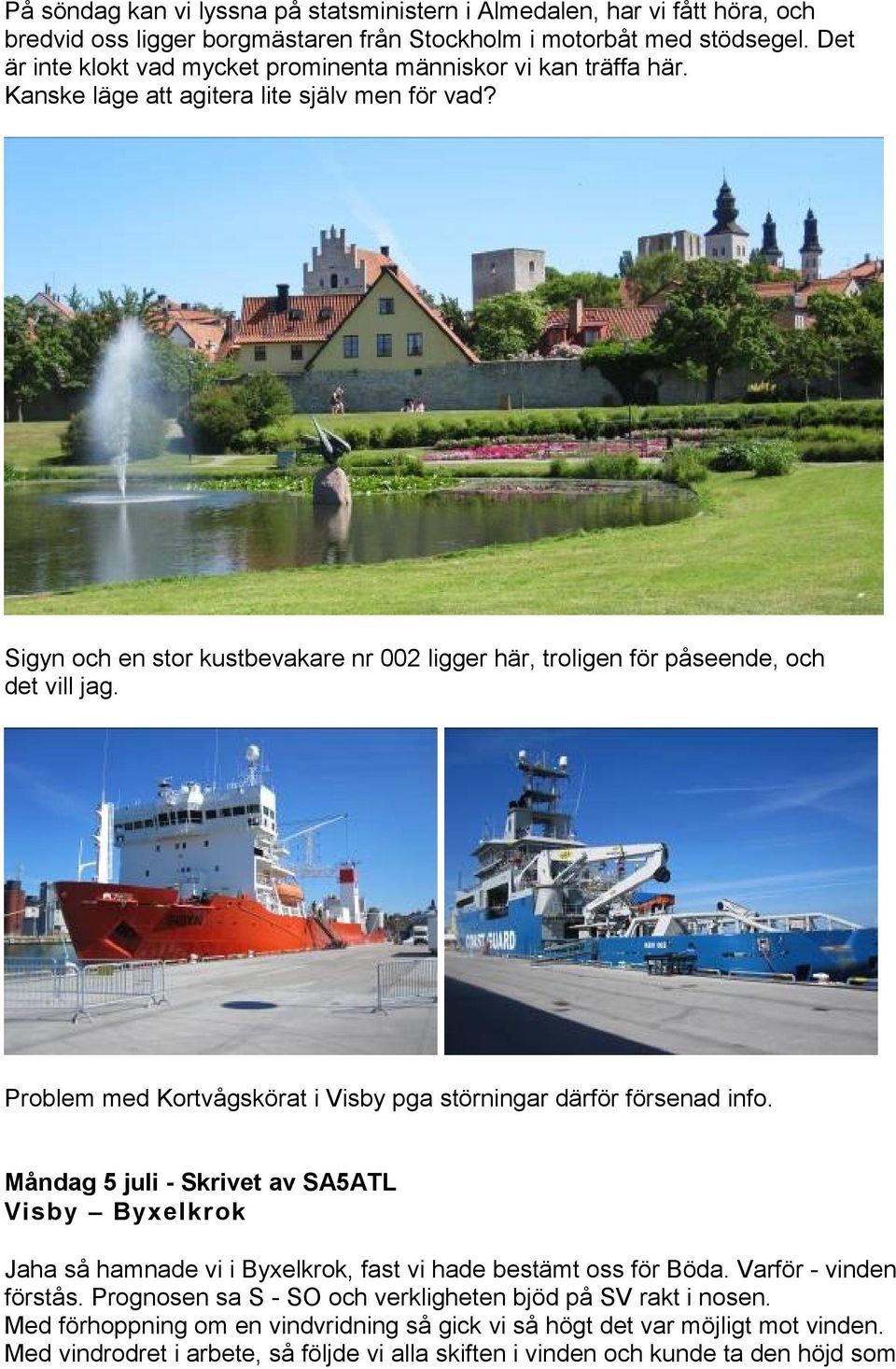 Sigyn och en stor kustbevakare nr 002 ligger här, troligen för påseende, och det vill jag. Problem med Kortvågskörat i Visby pga störningar därför försenad info.