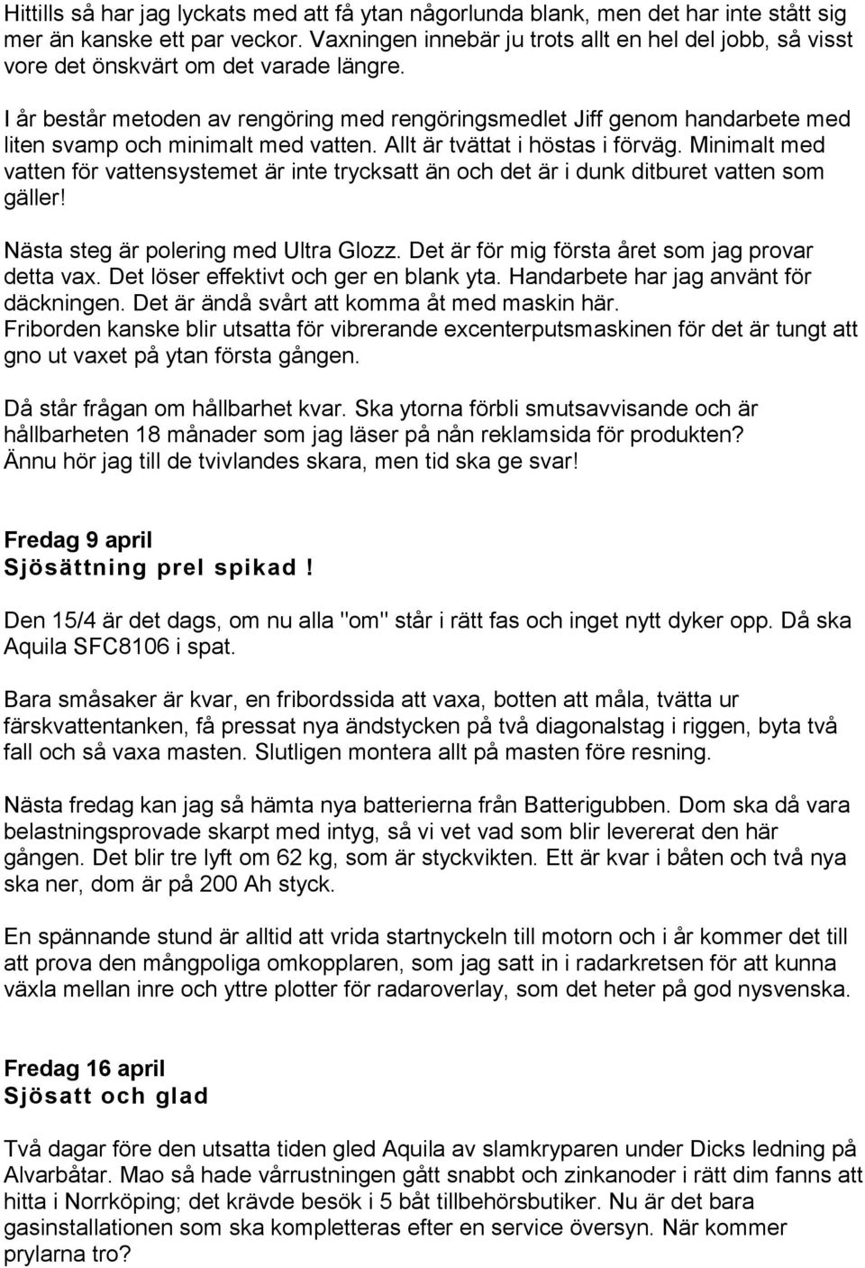 I år består metoden av rengöring med rengöringsmedlet Jiff genom handarbete med liten svamp och minimalt med vatten. Allt är tvättat i höstas i förväg.