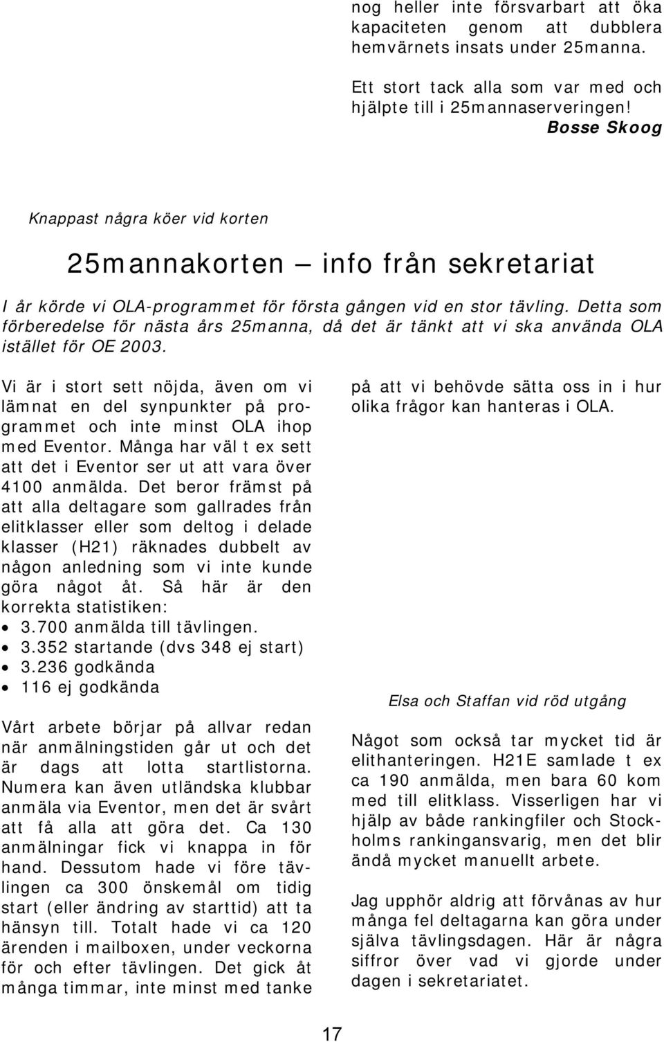 Detta som förberedelse för nästa års 25manna, då det är tänkt att vi ska använda OLA istället för OE 2003.