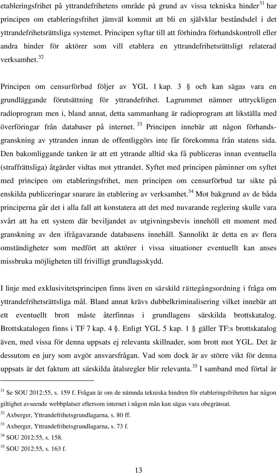 32 Principen om censurförbud följer av YGL 1 kap. 3 och kan sägas vara en grundläggande förutsättning för yttrandefrihet.