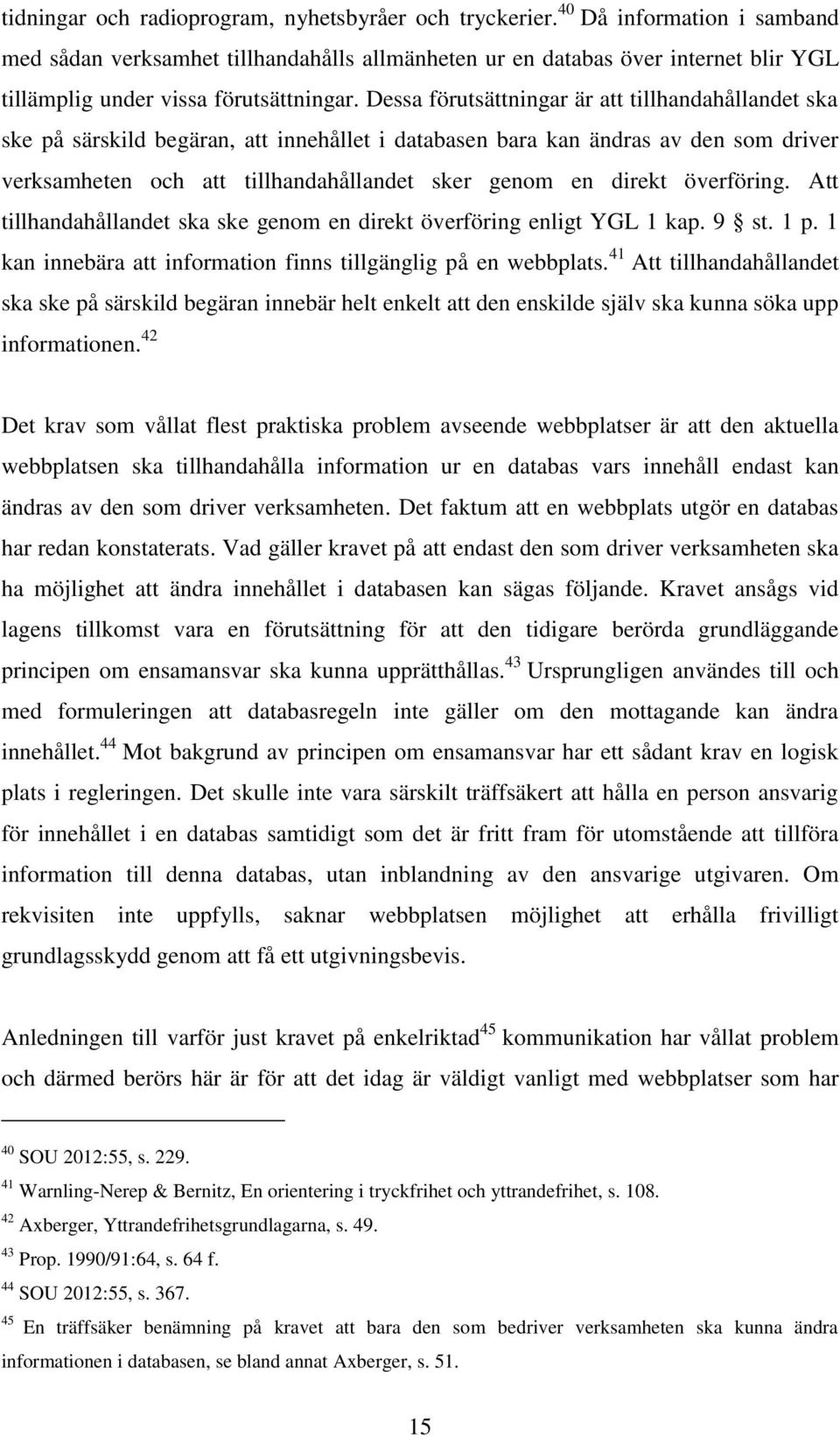 Dessa förutsättningar är att tillhandahållandet ska ske på särskild begäran, att innehållet i databasen bara kan ändras av den som driver verksamheten och att tillhandahållandet sker genom en direkt