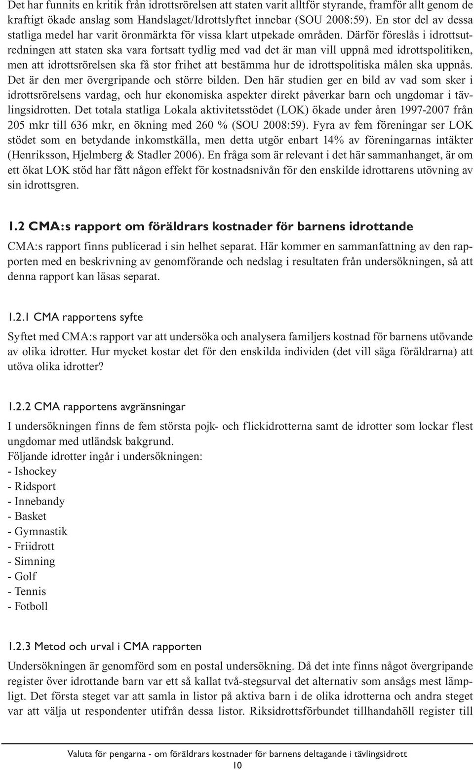 Därför föreslås i idrottsutredningen att staten ska vara fortsatt tydlig med vad det är man vill uppnå med idrottspolitiken, men att idrottsrörelsen ska få stor frihet att bestämma hur de