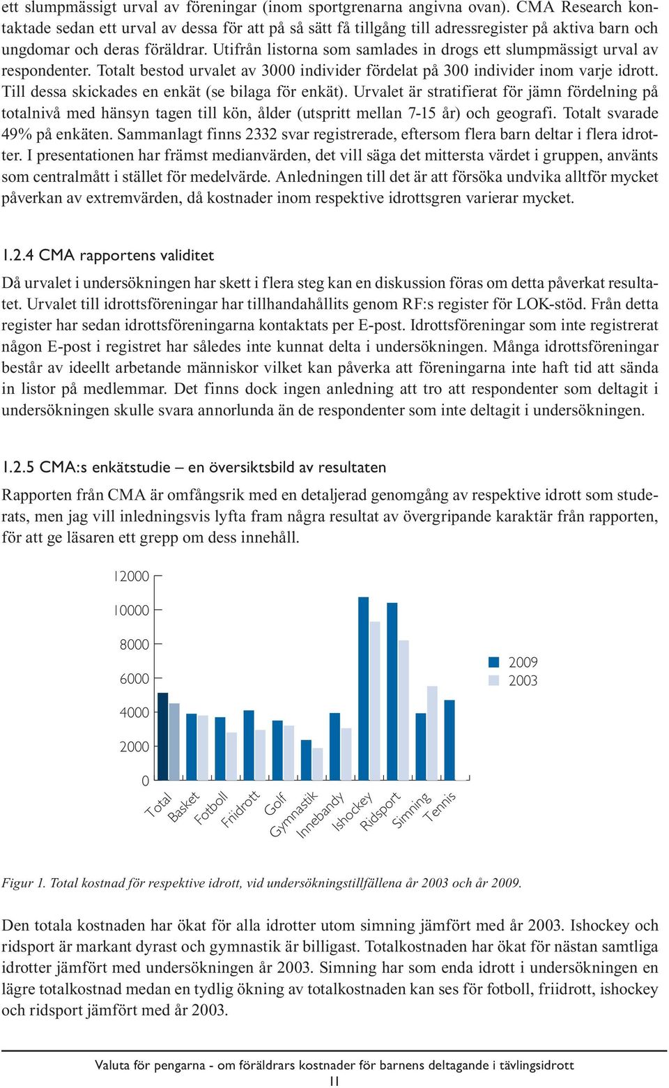 Utifrån listorna som samlades in drogs ett slumpmässigt urval av respondenter. Totalt bestod urvalet av 3000 individer fördelat på 300 individer inom varje idrott.