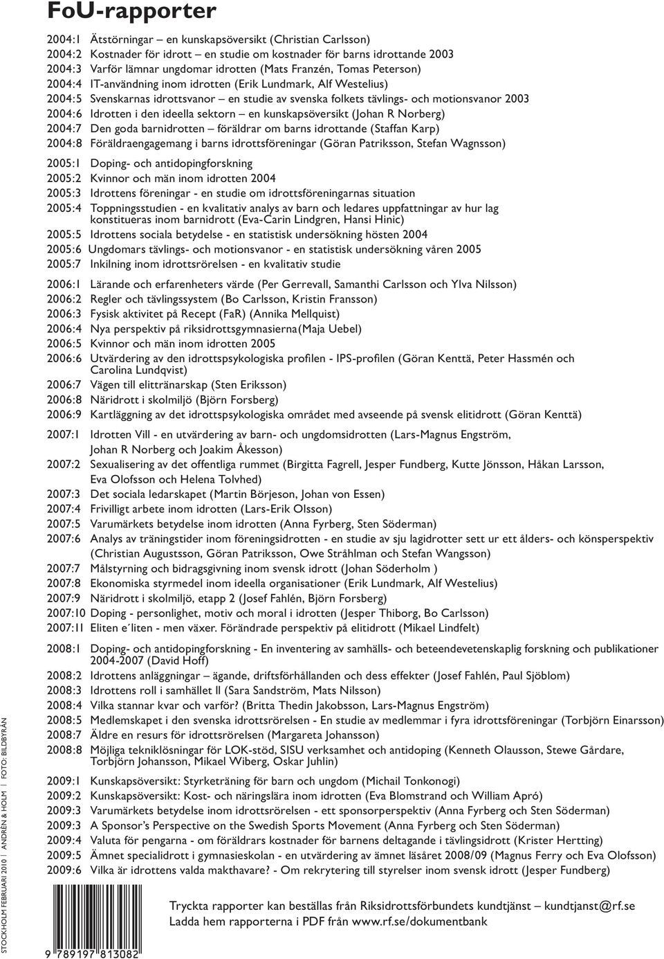 svenska folkets tävlings- och motionsvanor 2003 2004:6 Idrotten i den ideella sektorn en kunskapsöversikt (Johan R Norberg) 2004:7 Den goda barnidrotten föräldrar om barns idrottande (Staffan Karp)