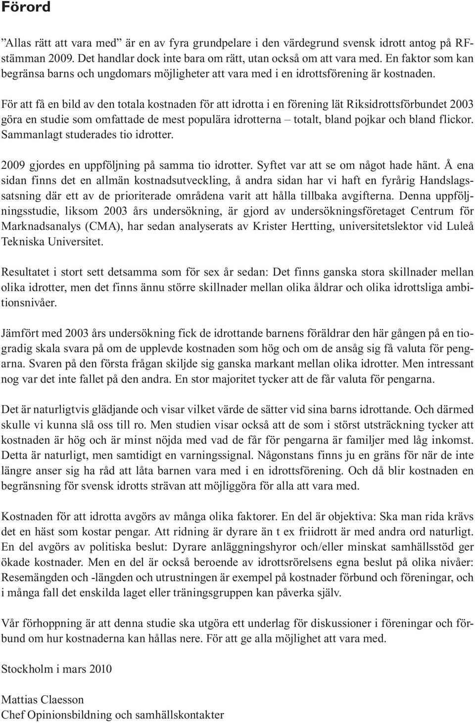 För att få en bild av den totala kostnaden för att idrotta i en förening lät Riksidrottsförbundet 2003 göra en studie som omfattade de mest populära idrotterna totalt, bland pojkar och bland flickor.