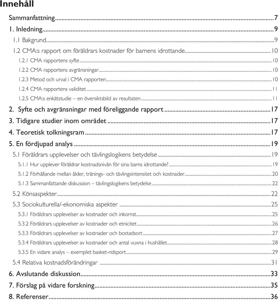 ..17 3. Tidigare studier inom området...17 4. Teoretisk tolkningsram...17 5. En fördjupad analys...19 5.1 Föräldrars upplevelser och tävlingslogikens betydelse...19 5.1.1 Hur upplever föräldrar kostnadsnivån för sina barns idrottande?