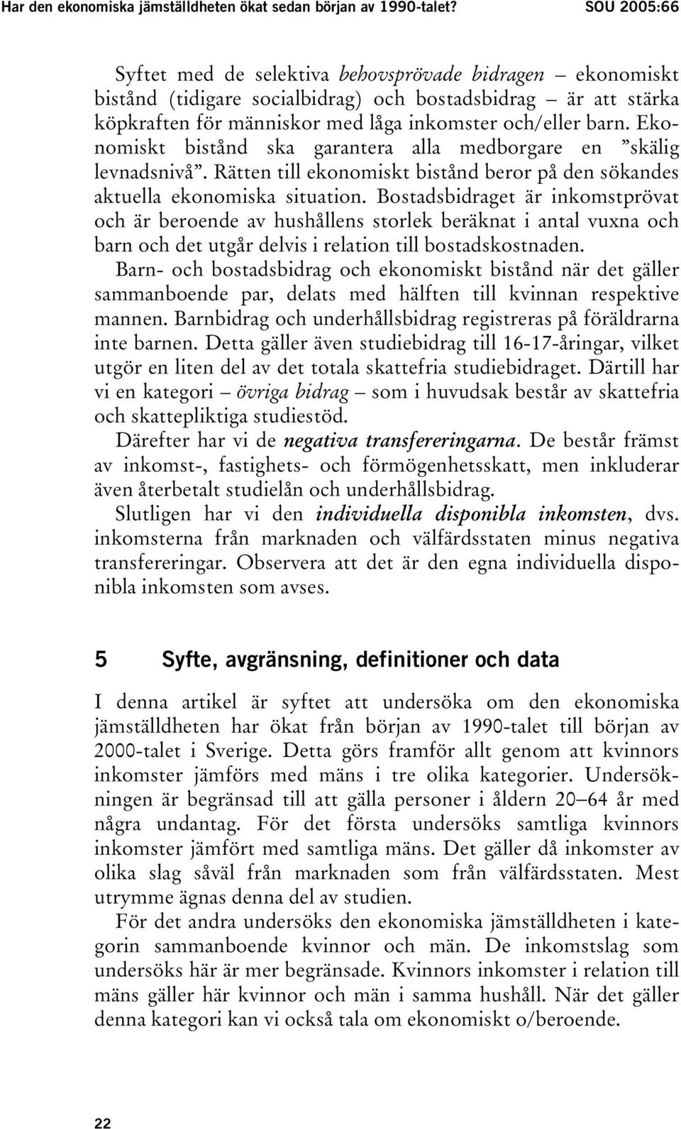 Ekonomiskt bistånd ska garantera alla medborgare en skälig levnadsnivå. Rätten till ekonomiskt bistånd beror på den sökandes aktuella ekonomiska situation.