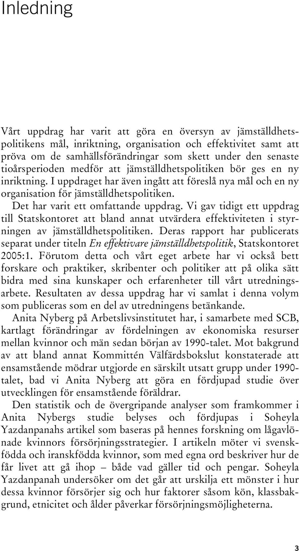 Det har varit ett omfattande uppdrag. Vi gav tidigt ett uppdrag till Statskontoret att bland annat utvärdera effektiviteten i styrningen av jämställdhetspolitiken.