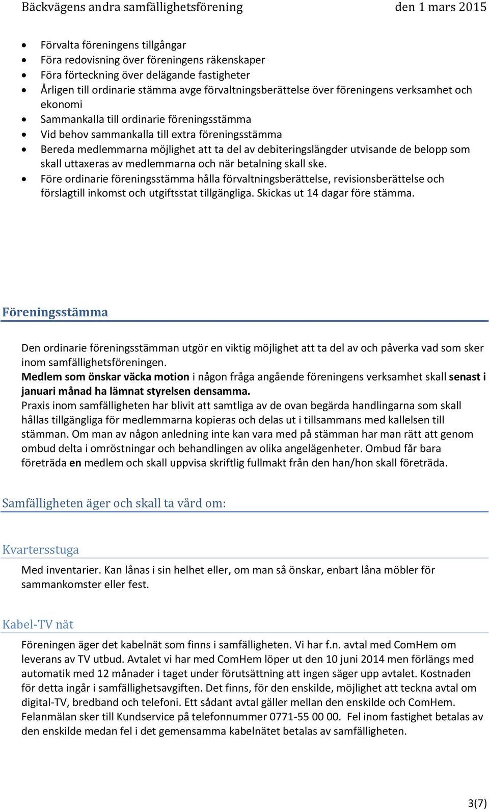 som skall uttaxeras av medlemmarna och när betalning skall ske. Före ordinarie föreningsstämma hålla förvaltningsberättelse, revisionsberättelse och förslagtill inkomst och utgiftsstat tillgängliga.