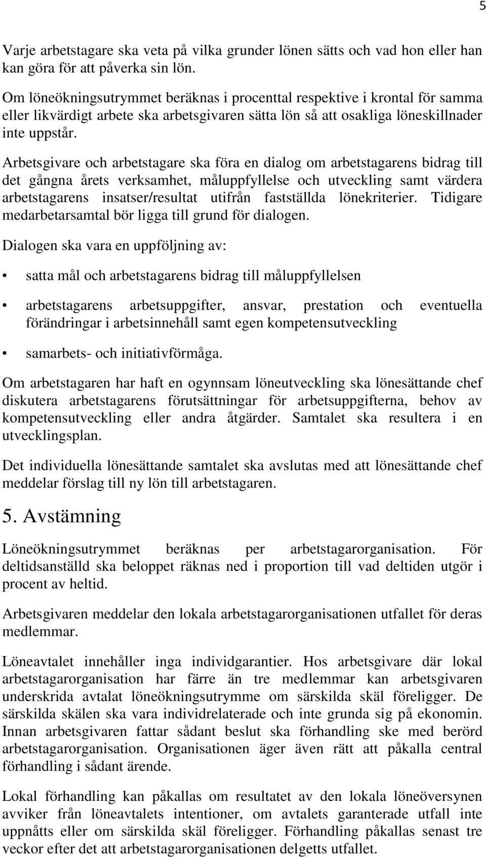 Arbetsgivare och arbetstagare ska föra en dialog om arbetstagarens bidrag till det gångna årets verksamhet, måluppfyllelse och utveckling samt värdera arbetstagarens insatser/resultat utifrån