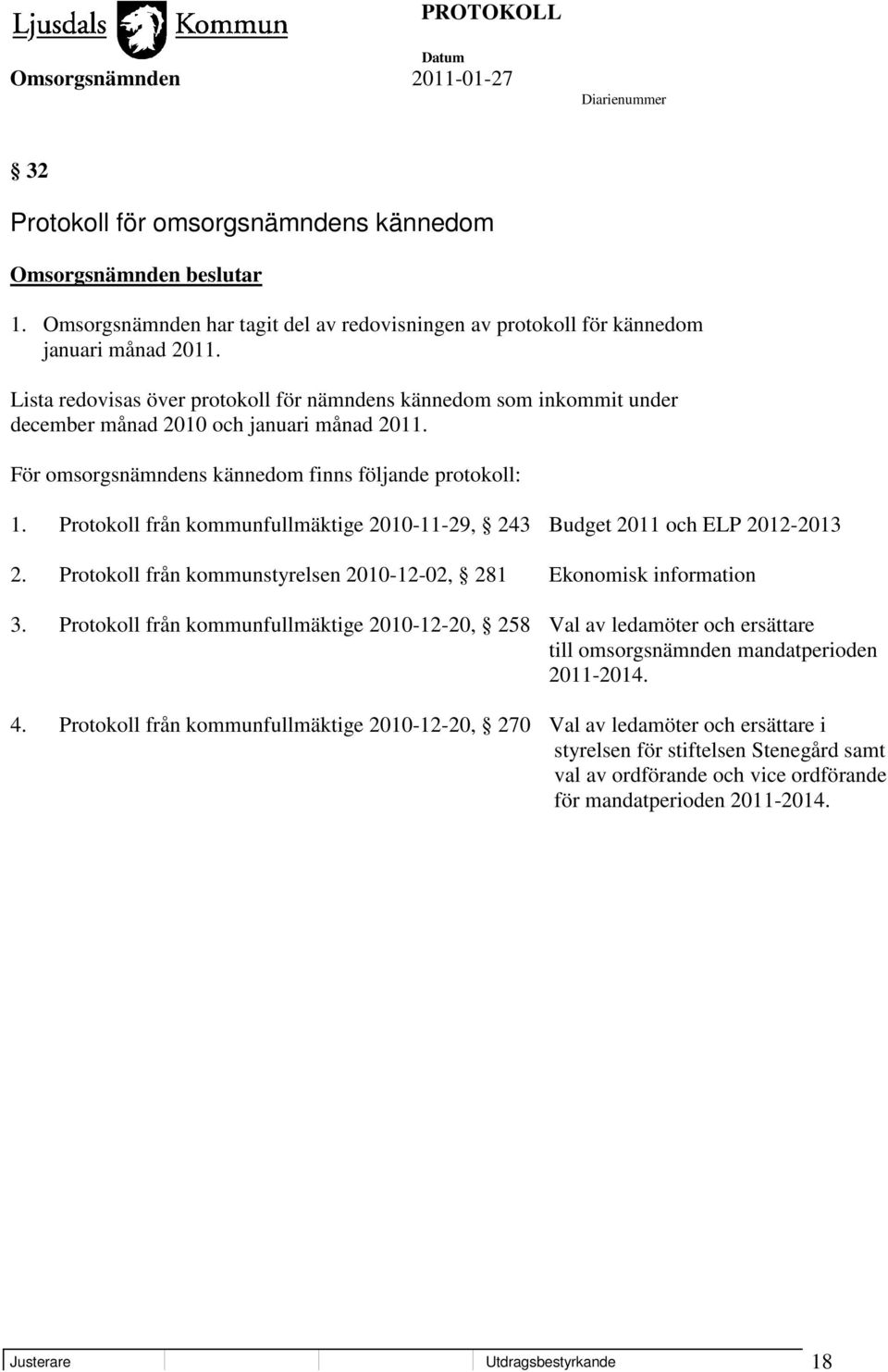 Protokoll från kommunfullmäktige 2010-11-29, 243 Budget 2011 och ELP 2012-2013 2. Protokoll från kommunstyrelsen 2010-12-02, 281 Ekonomisk information 3.