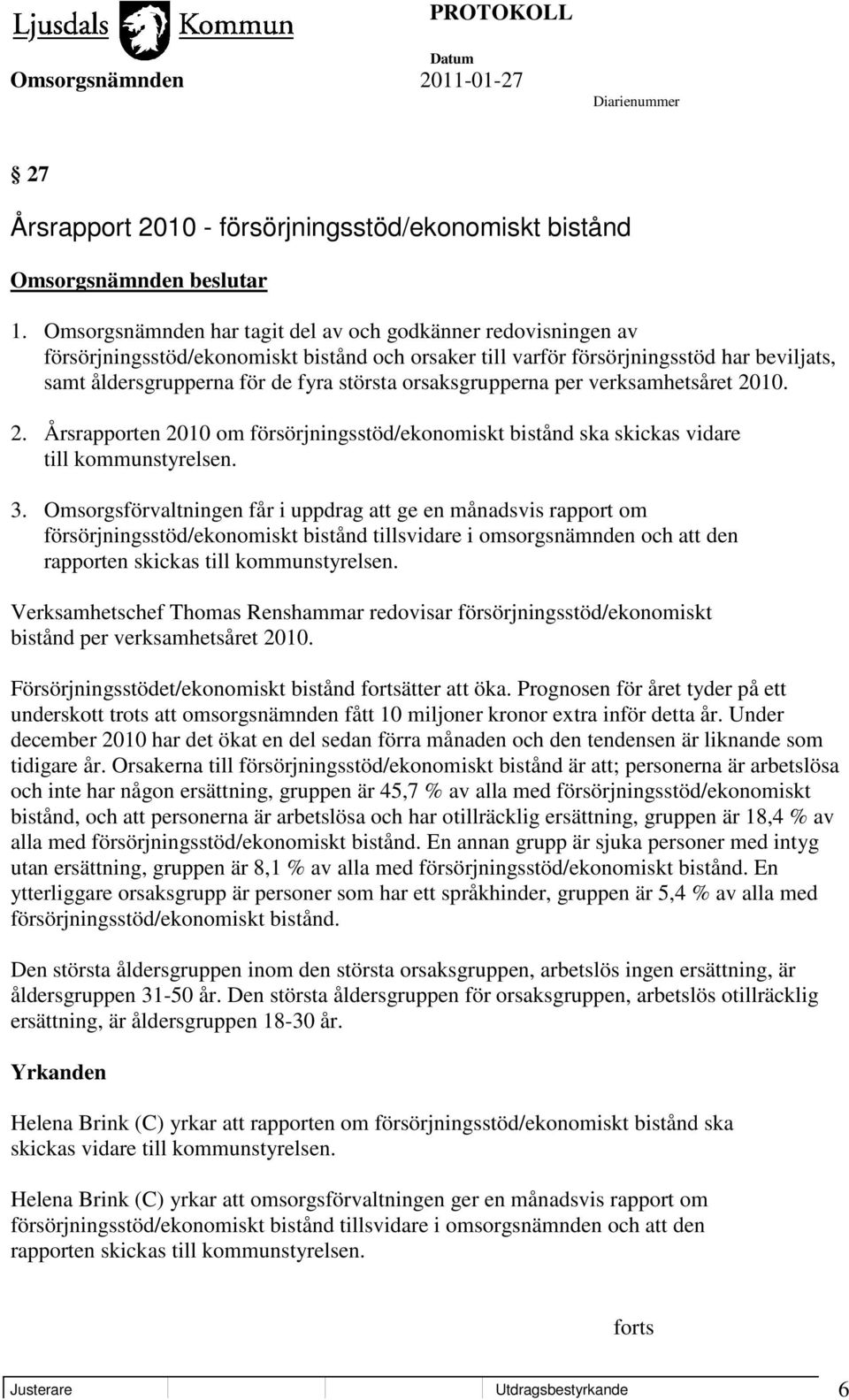 orsaksgrupperna per verksamhetsåret 2010. 2. Årsrapporten 2010 om försörjningsstöd/ekonomiskt bistånd ska skickas vidare till kommunstyrelsen. 3.