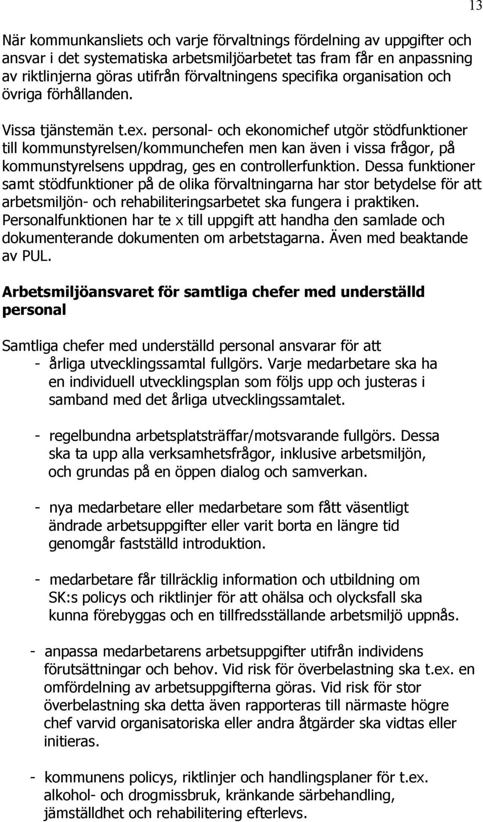 personal- och ekonomichef utgör stödfunktioner till kommunstyrelsen/kommunchefen men kan även i vissa frågor, på kommunstyrelsens uppdrag, ges en controllerfunktion.