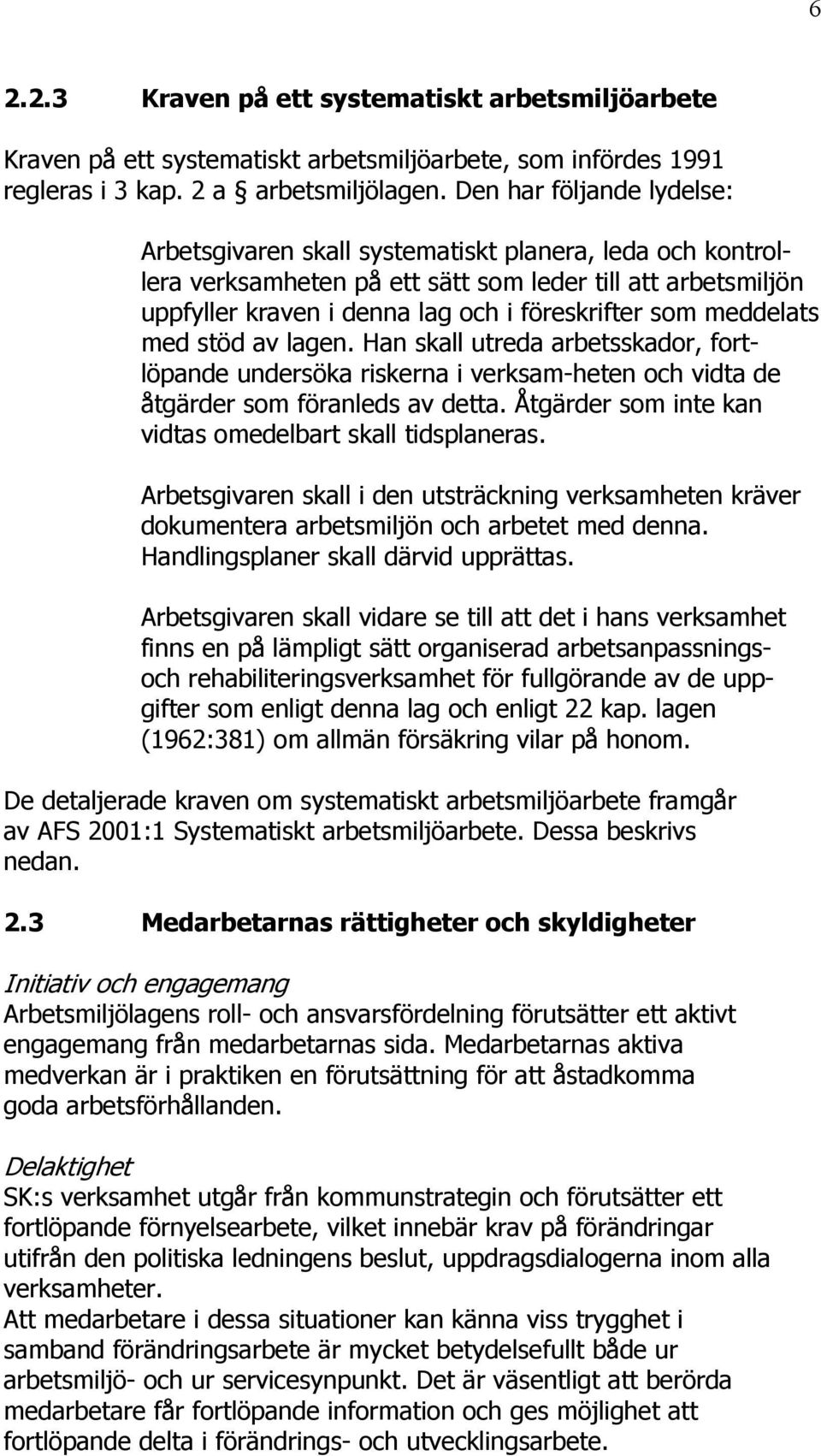 meddelats med stöd av lagen. Han skall utreda arbetsskador, fortlöpande undersöka riskerna i verksam-heten och vidta de åtgärder som föranleds av detta.