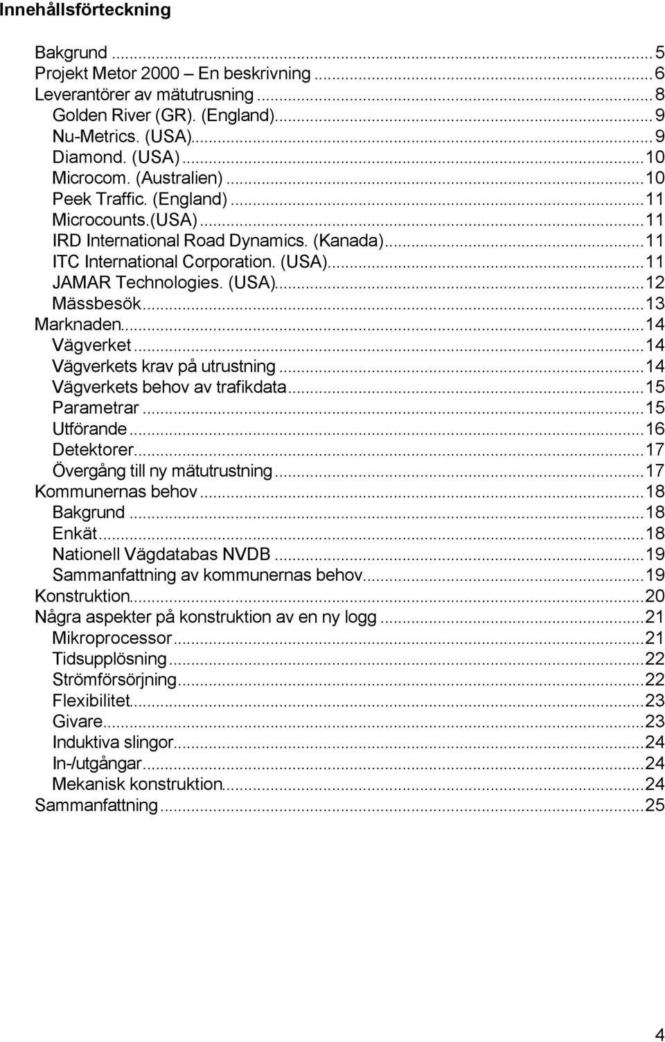 ..13 Marknaden...14 Vägverket...14 Vägverkets krav på utrustning...14 Vägverkets behov av trafikdata...15 Parametrar...15 Utförande...16 Detektorer...17 Övergång till ny mätutrustning.