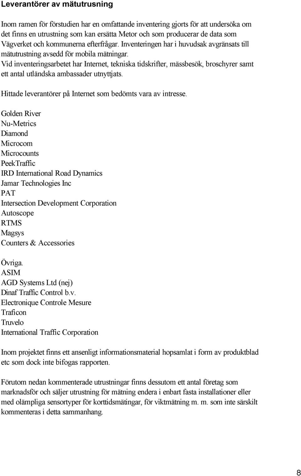 Vid inventeringsarbetet har Internet, tekniska tidskrifter, mässbesök, broschyrer samt ett antal utländska ambassader utnyttjats. Hittade leverantörer på Internet som bedömts vara av intresse.