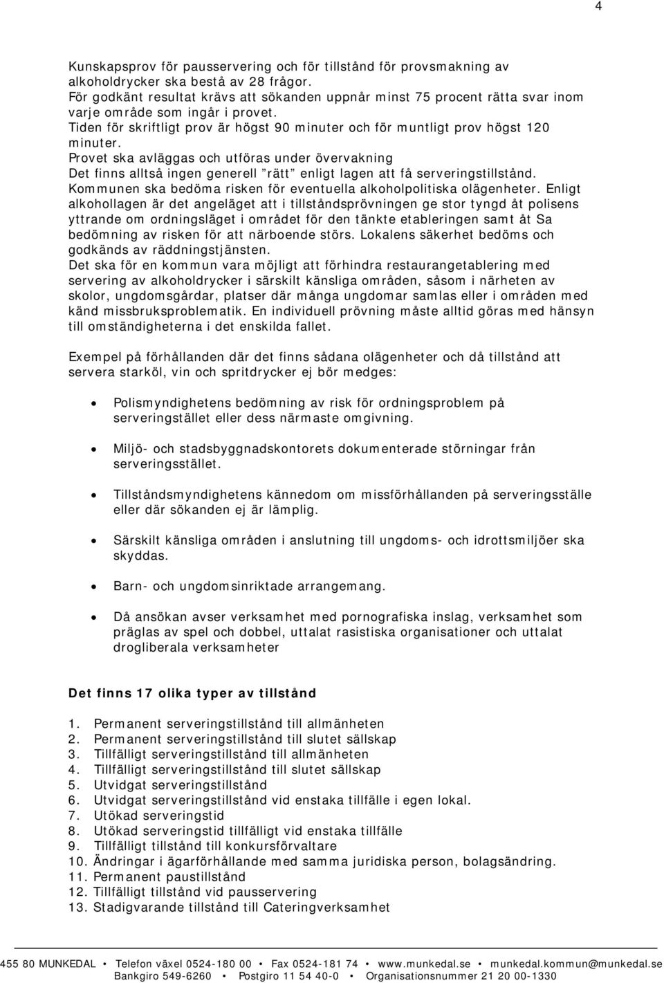 Provet ska avläggas och utföras under övervakning Det finns alltså ingen generell rätt enligt lagen att få serveringstillstånd. Kommunen ska bedöma risken för eventuella alkoholpolitiska olägenheter.