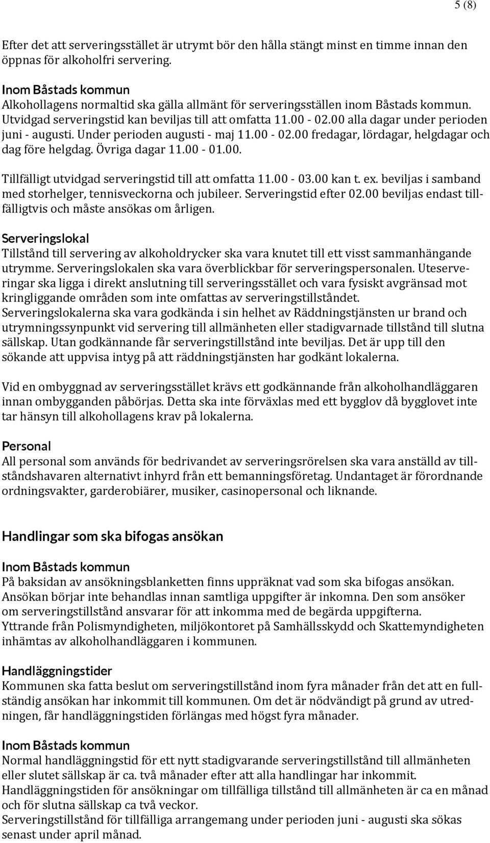 Under perioden augusti maj 11.00 02.00 fredagar, lördagar, helgdagar och dag före helgdag. Övriga dagar 11.00 01.00. Tillfälligt utvidgad serveringstid till att omfatta 11.00 03.00 kan t. ex.