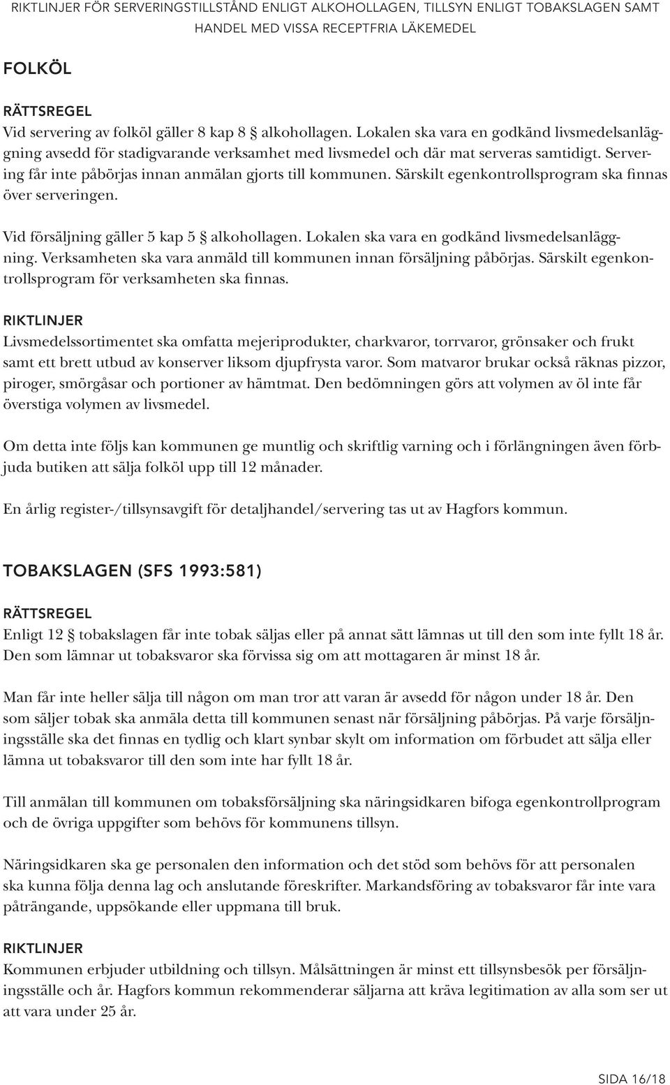 Lokalen ska vara en godkänd livsmedelsanläggning. Verksamheten ska vara anmäld till kommunen innan försäljning påbörjas. Särskilt egenkontrollsprogram för verksamheten ska finnas.