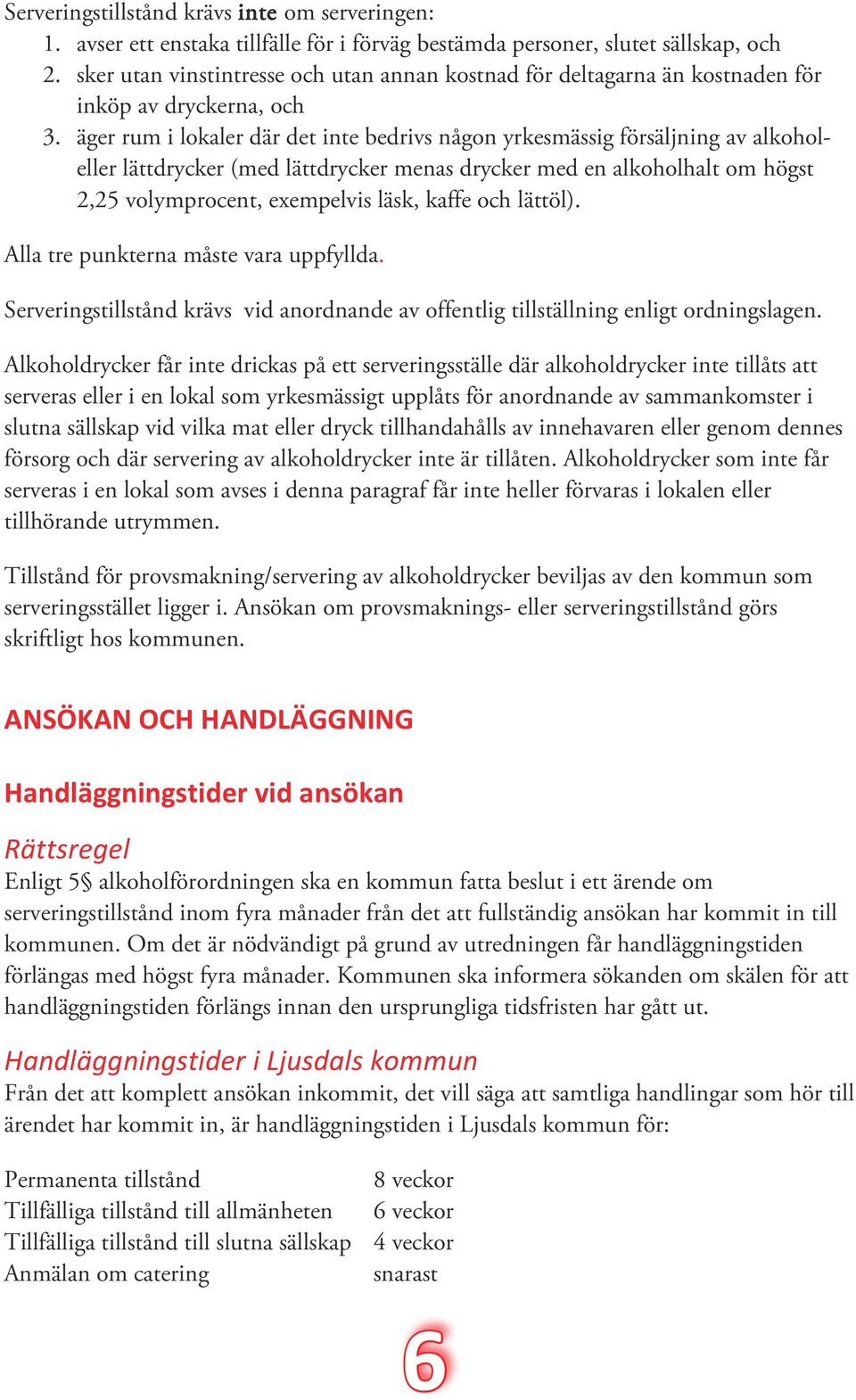 äger rum i lokaler där det inte bedrivs någon yrkesmässig försäljning av alkoholeller lättdrycker (med lättdrycker menas drycker med en alkoholhalt om högst 2,25 volymprocent, exempelvis läsk, kaffe