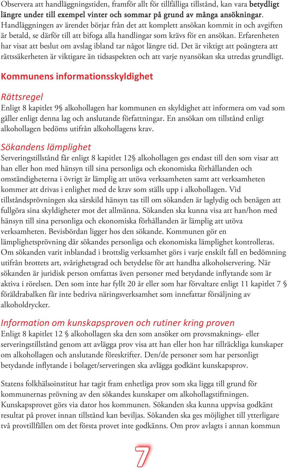 Erfarenheten har visat att beslut om avslag ibland tar något längre tid. Det är viktigt att poängtera att rättssäkerheten är viktigare än tidsaspekten och att varje nyansökan ska utredas grundligt.