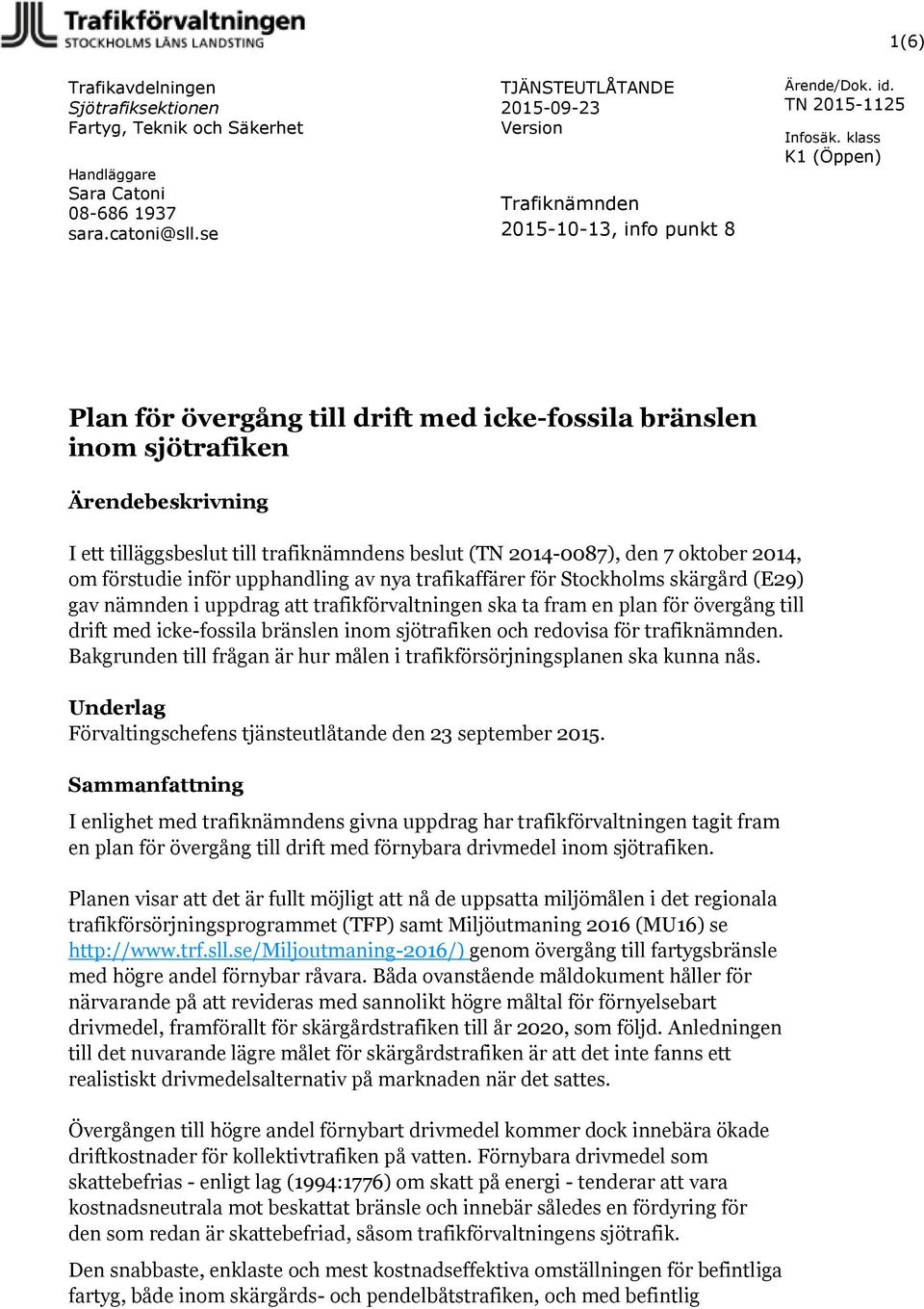 klass K1 (Öppen) Plan för övergång till drift med icke-fssila bränslen inm sjötrafiken Ärendebeskrivning I ett tilläggsbeslut till trafiknämndens beslut (TN 2014-0087), den 7 ktber 2014, m förstudie