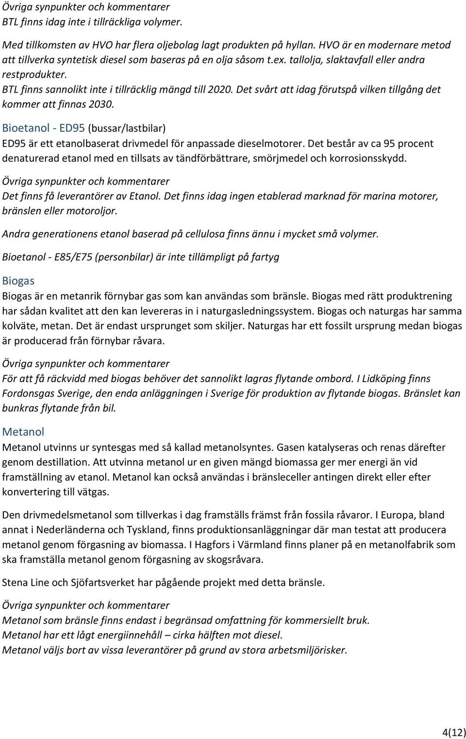 Det svårt att idag förutspå vilken tillgång det kmmer att finnas 2030. Bietanl - ED95 (bussar/lastbilar) ED95 är ett etanlbaserat drivmedel för anpassade dieselmtrer.