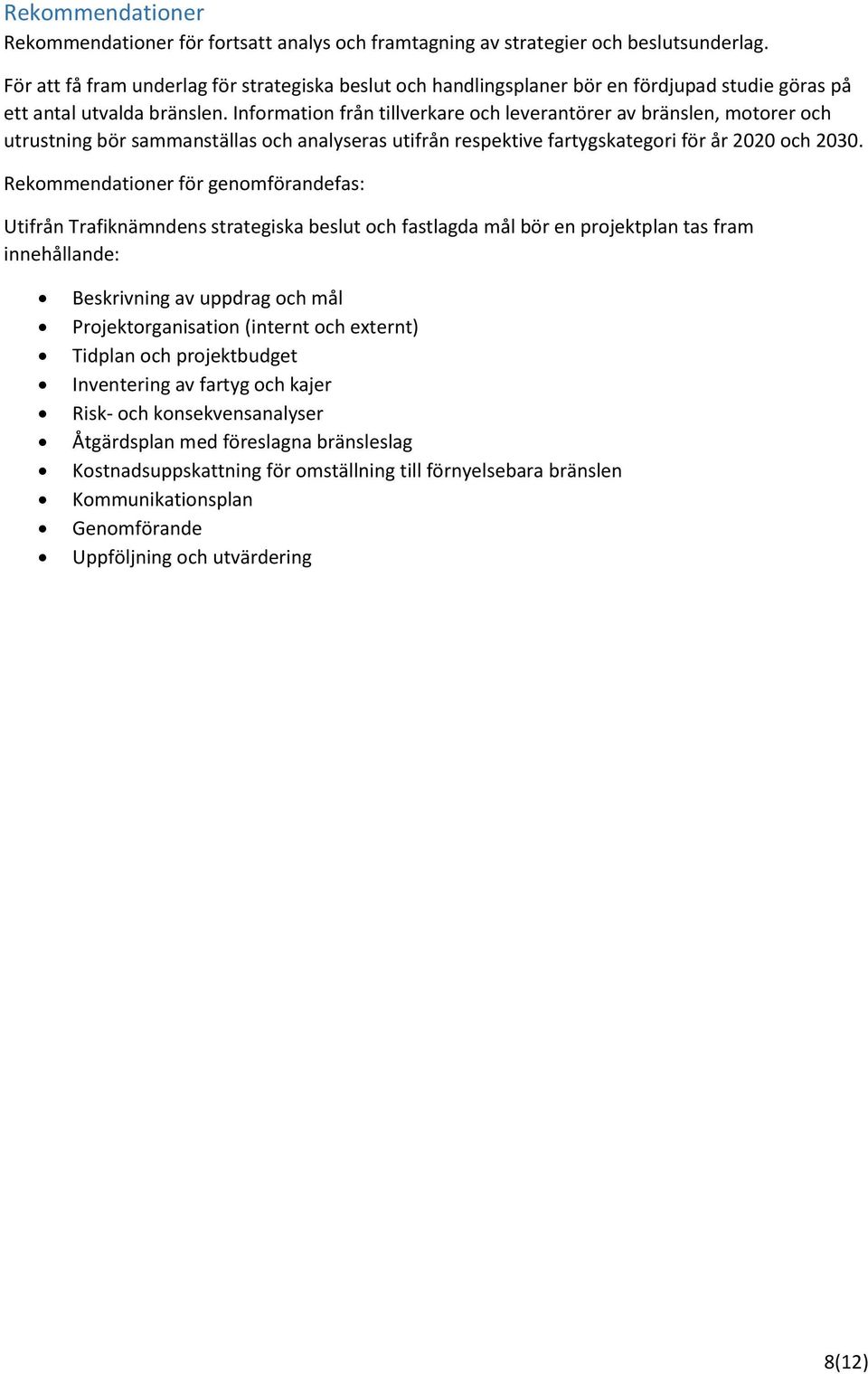 Infrmatin från tillverkare ch leverantörer av bränslen, mtrer ch utrustning bör sammanställas ch analyseras utifrån respektive fartygskategri för år 2020 ch 2030.