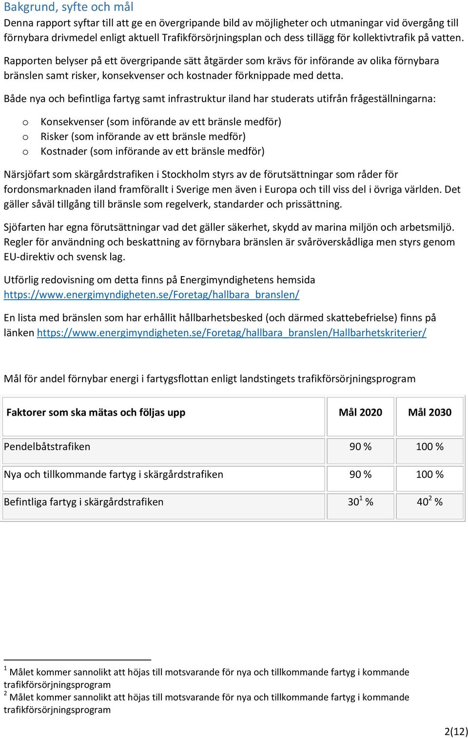 Både nya ch befintliga fartyg samt infrastruktur iland har studerats utifrån frågeställningarna: Knsekvenser (sm införande av ett bränsle medför) Risker (sm införande av ett bränsle medför) Kstnader