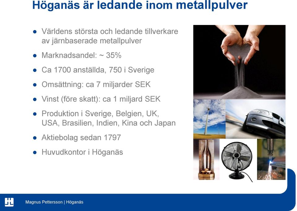 Omsättning: ca 7 miljarder SEK Vinst (före skatt): ca 1 miljard SEK Produktion i